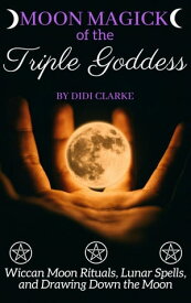 Moon Magick of the Triple Goddess: Wiccan Moon Rituals, Lunar Spells, and Drawing Down the Moon【電子書籍】[ Didi Clarke ]