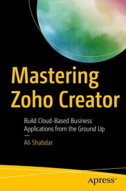 Mastering Zoho Creator Build Cloud-Based Business Applications from the Ground Up【電子書籍】[ Ali Shabdar ]
