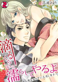 滴るくらいに濡らしてやるよ〜燻るカラダに火消し男子〜(2)【電子書籍】[ 志波ひより ]