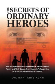 The Secrets of Ordinary Heroes The Multi-Generational Odyssey of an Iranian-Jewish Family and Their Escape from Khomeini's Revolution to Israel and Redemption in America【電子書籍】[ Dr. Ray Tabibiazar ]