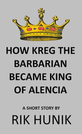 How Kreg The Barbarian Became King Of Alencia【電子書籍】[ Rik Hunik ]