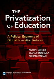 The Privatization of Education A Political Economy of Global Education Reform【電子書籍】[ Antoni Verger ]