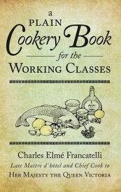 A Plain Cookery Book for the Working Classes【電子書籍】[ Charles Elme Francatelli ]