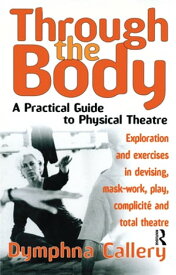 Through the Body A Practical Guide to Physical Theatre【電子書籍】[ Dymphna Callery ]