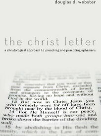 The Christ Letter A Christological Approach to Preaching and Practicing Ephesians【電子書籍】[ Douglas D. Webster ]