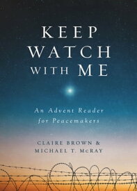 Keep Watch with Me An Advent Reader for Peacemakers【電子書籍】[ Michael T. McRay ]