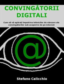 Conving?torii digitali Cum s? v? ap?ra?i ?mpotriva tehnicilor de v?nzare ale conving?torilor sub acoperire de pe internet【電子書籍】[ Stefano Calicchio ]