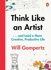 Think Like an Artist . . . and Lead a More Creative, Productive Life【電子書籍】[ Will Gompertz ]