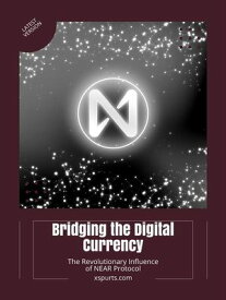 Bridging the Digital Currency The Revolutionary Influence of NEAR Protocol【電子書籍】[ Penelope I. ]