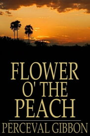 Flower o' the Peach【電子書籍】[ Perceval Gibbon ]