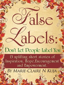 False Labels: Don't Let People Label You: 13 Uplifting Short Stories Of Inspiration,Hope,Encouragement & Empowerment【電子書籍】[ Marie-claire kuja ]
