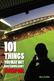101 Things You May Not Have Known About Liverpool【電子書籍】[ Marc White ]