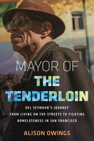 Mayor of the Tenderloin Del Seymour's Journey from Living on the Streets to Fighting Homelessness in San Francisco【電子書籍】[ Alison Owings ]
