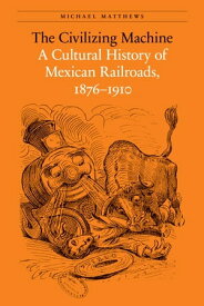 The Civilizing Machine A Cultural History of Mexican Railroads, 1876-1910【電子書籍】[ Michael Matthews ]