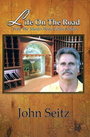 Life on the Road with the Master Wine Cellar Builder【電子書籍】[ John Seitz ]