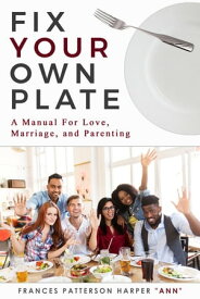 "Fix Your Own Plate" A Manual For Love, Relationships, Marriage, and Parenting【電子書籍】[ Frances Patterson Harper Ann ]