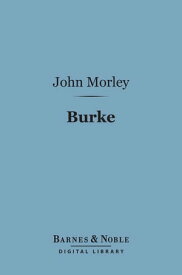 Burke (Barnes & Noble Digital Library) English Men of Letters Series【電子書籍】[ John Morley ]