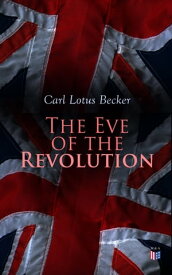 The Eve of the Revolution A Chronicle of the Breach With England【電子書籍】[ Carl Lotus Becker ]