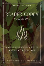 Reader Codex, Volume One: A World-Building Companion for Remnant: Book One of The Palimar Saga The Palimar Saga, #1.1【電子書籍】[ K. R. Solberg ]