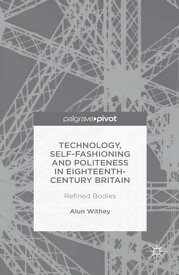 Technology, Self-Fashioning and Politeness in Eighteenth-Century Britain Refined Bodies【電子書籍】[ A. Withey ]