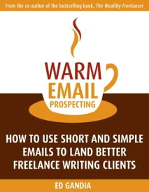 Warm Email Prospecting: How to Use Short and Simple Emails to Land Better Freelance Writing Clients【電子書籍】[ Ed Gandia ]