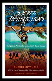 Sacred Instructions Indigenous Wisdom for Living Spirit-Based Change【電子書籍】[ Sherri Mitchell ]