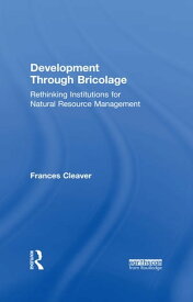 Development Through Bricolage Rethinking Institutions for Natural Resource Management【電子書籍】[ Frances Cleaver ]