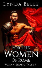 For The Women Of Rome Roman Erotic Tales, #1【電子書籍】[ Lynda Belle ]