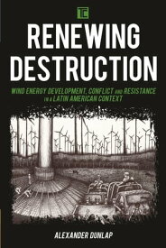 Renewing Destruction Wind Energy Development, Conflict and Resistance in a Latin American Context【電子書籍】[ Alexander A. Dunlap ]