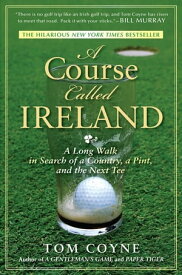 A Course Called Ireland A Long Walk in Search of a Country, a Pint, and the Next Tee【電子書籍】[ Tom Coyne ]