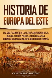 Historia de Europa del Este: Una gu?a fascinante de la historia abreviada de Rusia, Ucrania, Hungr?a, Polonia, la Rep?blica Checa, Bulgaria, Eslovaquia, Moldavia, Bielorrusia y Ruman?a【電子書籍】[ Captivating History ]