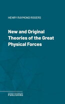 New and Original Theories of the Great Physical Forces