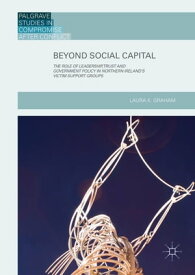 Beyond Social Capital The Role of Leadership, Trust and Government Policy in Northern Ireland's Victim Support Groups【電子書籍】[ Laura K. Graham ]