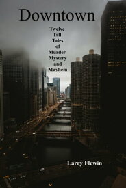 Downtown: Twelve Tall Tales of Mystery, Murder and Mayhem【電子書籍】[ Larry Flewin ]