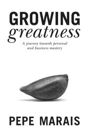 Growing Greatness A Journey Towards Personal and Business Mastery【電子書籍】[ Pepe Marais ]