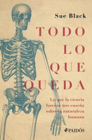 Todo lo que queda Lo que la ciencia forense nos ense?a sobre la naturaleza humana【電子書籍】[ Sue Black ]