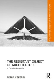 The Resistant Object of Architecture A Lacanian Perspective【電子書籍】[ Petra ?eferin ]