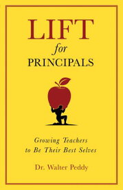Lift for Principals Growing Teachers to Be Their Best Selves【電子書籍】[ Walter Peddy ]