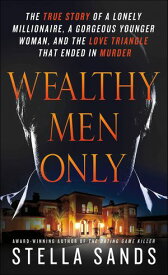Wealthy Men Only The True Story of a Lonely Millionaire, a Gorgeous Younger Woman, and the Love Triangle that Ended in Murder【電子書籍】[ Stella Sands ]
