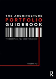 The Architecture Portfolio Guidebook The Essentials You Need to Succeed【電子書籍】[ Vincent Hui ]