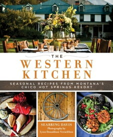 The Western Kitchen Seasonal Recipes from Montana's Chico Hot Springs Resort【電子書籍】[ Seabring Davis ]