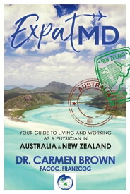 ExpatMD Your Guide to Living and Working as a Physician in Australia and New Zealan【電子書籍】[ Dr. Carmen Brown, FACOG, FRANZCOG ]