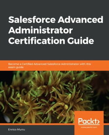 Salesforce Advanced Administrator Certification Guide Become a Certified Advanced Salesforce Administrator with this exam guide【電子書籍】[ Enrico Murru ]