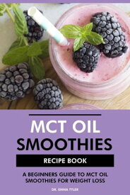 MCT Oil Smoothies Recipe Book: A Beginners Guide to MCT Oil Smoothies for Weight Loss【電子書籍】[ Dr. Emma Tyler ]