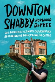 Downton Shabby One American's Ultimate DIY Adventure Restoring His Family's English Castle【電子書籍】[ Hopwood DePree ]