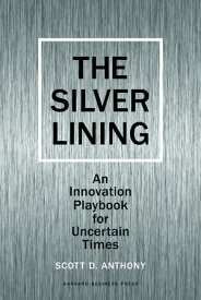 Silver Lining Your Guide to Innovating in a Downturn【電子書籍】[ Scott D. Anthony ]