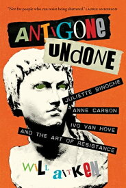 Antigone Undone Juliette Binoche, Anne Carson, Ivo van Hove, and the Art of Resistance【電子書籍】[ Will Aitken ]