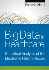 Big Data in Healthcare Statistical Analysis of the Electronic Health Record【電子書籍】[ Farrokh Alemi ]