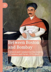Between Boston and Bombay Cultural and Commercial Encounters of Yankees and Parsis, 1771?1865【電子書籍】[ Jenny Rose ]