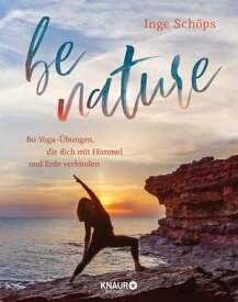 be nature 80 Yoga-?bungen, die dich mit Himmel und Erde verbinden | 5-Elemente-Yoga: Das inspirierende Praxisbuch mit 200 wundersch?nen Farbfotos【電子書籍】[ Inge Sch?ps ]